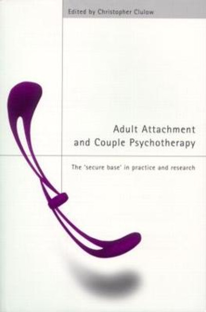 Adult Attachment and Couple Psychotherapy: The 'Secure Base' in Practice and Research by Christopher Clulow