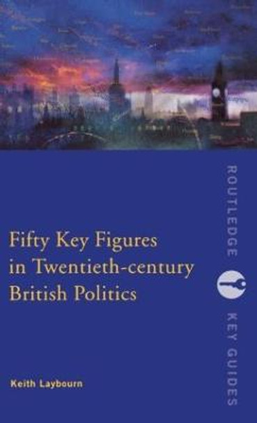 Fifty Key Figures in Twentieth Century British Politics Keith Layborn (University of Huddersfield, UK) 9780415226769 Fifty Key Figures in Twentieth Century British Politics Keith Layborn (University of Huddersfield, UK) 9780415226769