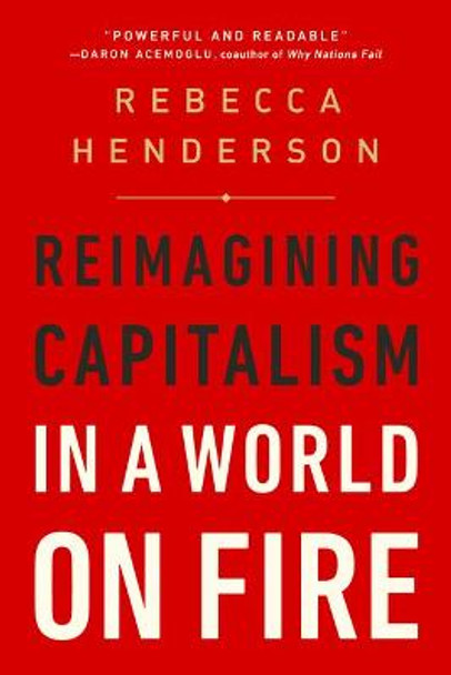 Reimagining Capitalism in a World on Fire by Rebecca Henderson