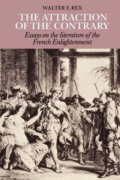 The Attraction of the Contrary: Essays on the Literature of the French Enlightenment by Walter E. Rex 9780521159005