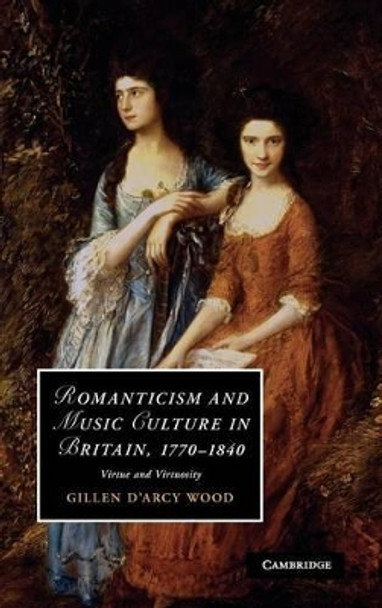 Romanticism and Music Culture in Britain, 1770-1840: Virtue and Virtuosity by Gillen D'Arcy Wood 9780521117333