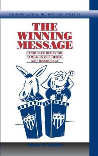 The Winning Message: Candidate Behavior, Campaign Discourse, and Democracy by Adam F. Simon 9780521807333