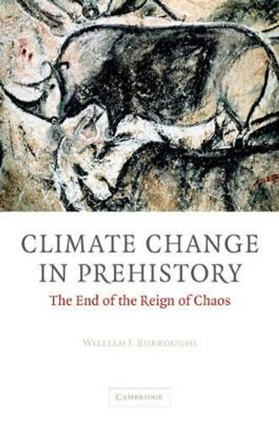 Climate Change in Prehistory: The End of the Reign of Chaos by William James Burroughs 9780521824095