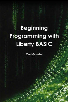 Beginning Programming with Liberty BASIC by Carl Gundel 9780557228119