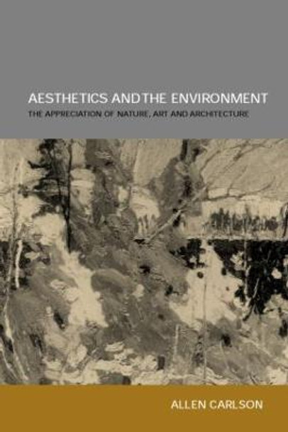 Aesthetics and the Environment: The Appreciation of Nature, Art and Architecture by Allen Carlson