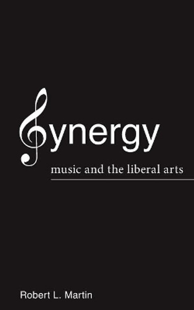 Synergy: Music and the Liberal Arts by Robert L Martin 9780578314877