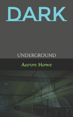 Dark: Underground by Aaron Howe 9780578856810