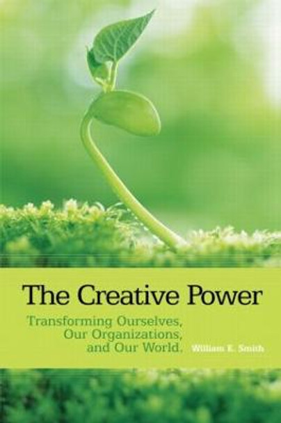 The Creative Power: Transforming Ourselves, Our Organizations, and Our World by William E. Smith