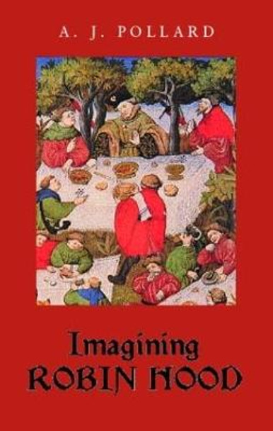 Imagining Robin Hood: The Late Medieval Stories in Historical Context by A. J. Pollard