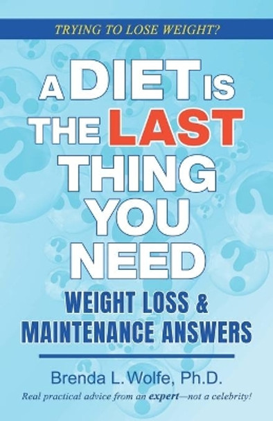 A Diet is the Last Thing You Need: Weight Loss & Maintenance Answers by Brenda L Wolfe 9780578950174
