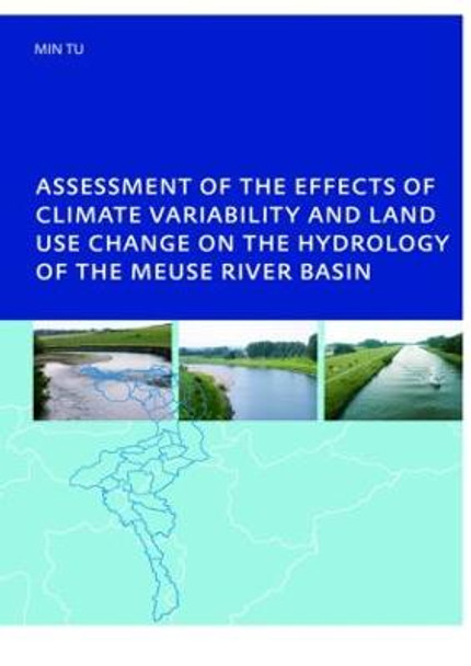 Assessment of the Effects of Climate Variability and Land-Use Changes on the Hydrology of the Meuse River Basin: PhD: UNESCO-IHE Institute, Delft by Tu Min