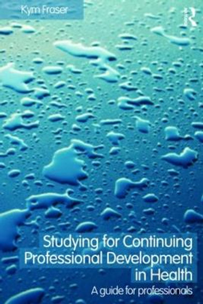 Studying for Continuing Professional Development in Health: A Guide for Professionals by Kym Fraser
