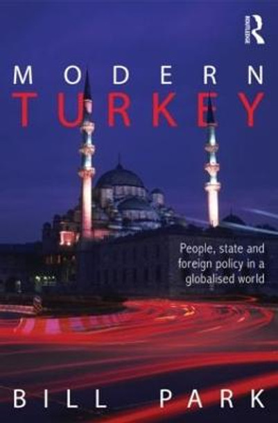 Modern Turkey: People, State and Foreign Policy in a Globalised World by Bill Park