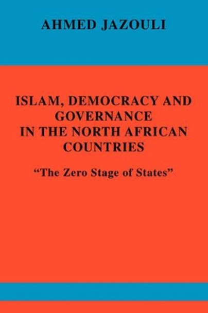 Islam, Democracy and Governance in the North African Countries: The Zero Stage of States by Ahmed Jazouli 9780595408986