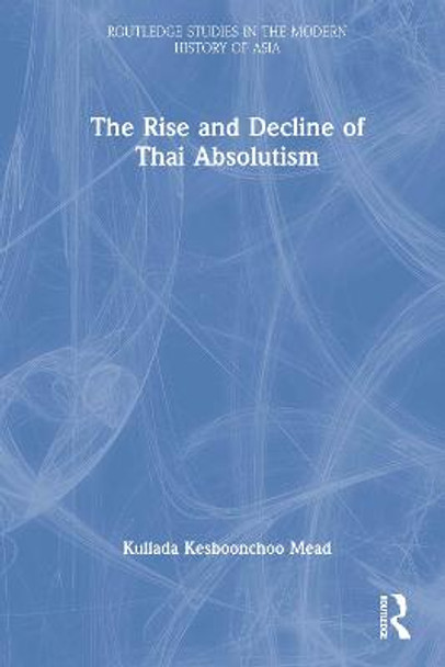 The Rise and Decline of Thai Absolutism by Kullada Kesboonchoo Mead