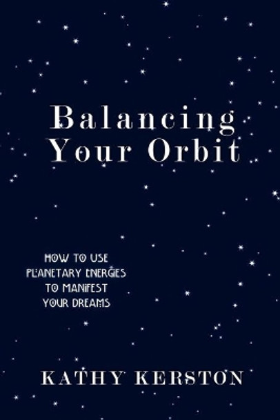 Balancing Your Orbit: How to Use Planetary Energies to Manifest Your Dreams by Kathy Kerston 9780595477173