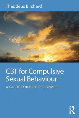 CBT for Compulsive Sexual Behaviour: A guide for professionals by Thaddeus Birchard