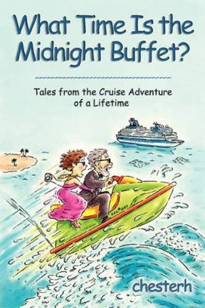 What Time Is the Midnight Buffet?: Tales from the Cruise Adventure of a Lifetime by Chesterh 9780595863273