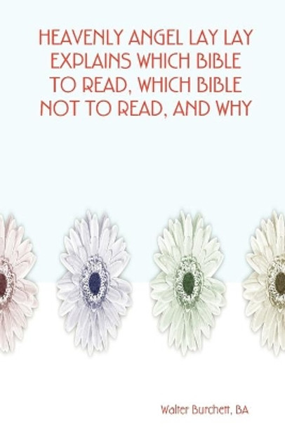 Heavenly Angel Lay Lay Explains Which Bible to Read, Which Bible Not to Read, and Why by BA, Author Walter Burchett 9780615174846