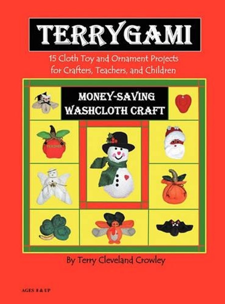 Terrygami, 15 Cloth Toy and Ornament Projects for Crafters, Teachers and Children by Terry Cleveland Crowley 9780615440682