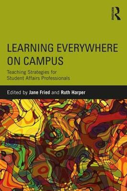 Learning Everywhere on Campus: Teaching Strategies for Student Affairs Professionals by Jane Fried