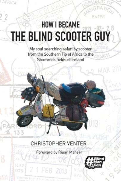 How I Became The Blind Scooter Guy: My soul searching safari by scooter from the Southern Tip of Africa to the Shamrock fields of Ireland by Christopher Venter 9780620774963