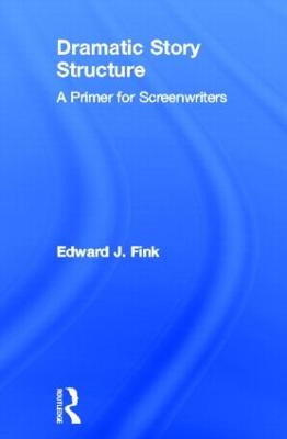 Dramatic Story Structure: A Primer for Screenwriters by Edward J. Fink