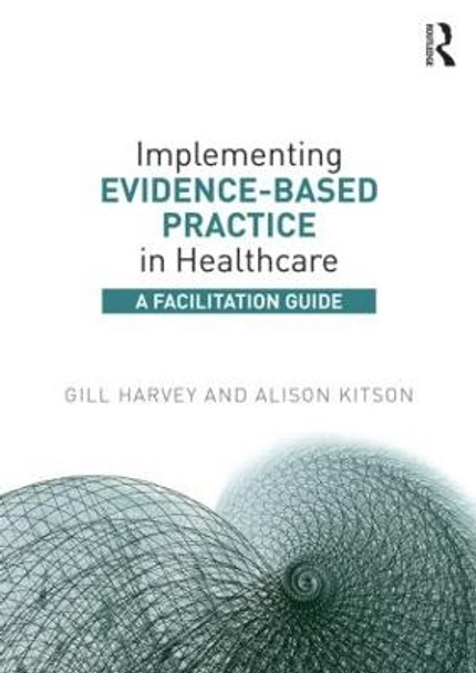 Implementing Evidence-Based Practice in Healthcare: A Facilitation Guide Gill Harvey (The University of Manchester, UK) 9780415821926