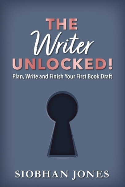 The Writer Unlocked!: Plan, Write and Finish Your First Book Draft by Siobhan Jones 9780645269727