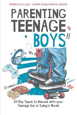 Parenting Teenage Boys: 10 Key Topics to Discuss with Your Teenage Son in Today's World by Rebecca Flag 9780645655063