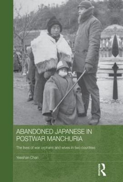 Abandoned Japanese in Postwar Manchuria: The Lives of War Orphans and Wives in Two Countries by Yeeshan Chan