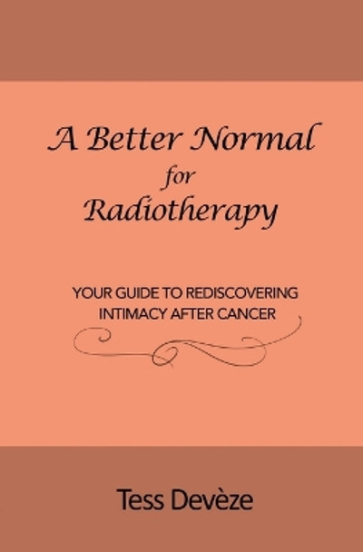 A Better Normal for Radiotherapy: Your Guide to Rediscovering Intimacy After Cancer by Tess Devèze 9780645824445