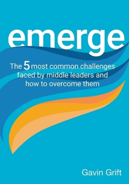 Emerge: The 5 most common challenges faced by middle leaders and how to overcome them by Gavin Grift 9780645931402