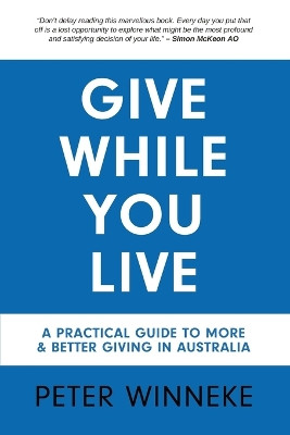 Give While You Live: A Practical Guide to More and Better Giving in Australia by Peter Winneke 9780645944204