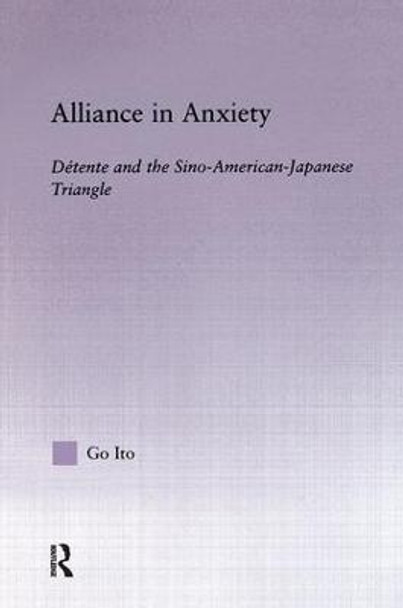 Alliance in Anxiety: Detente and the Sino-American-Japanese Triangle by Go Tsuyoshi Ito