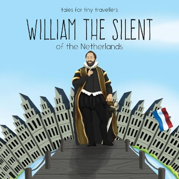 William the Silent of the Netherlands: A Tale for Tiny Travellers by Liz Tay 9780648148227