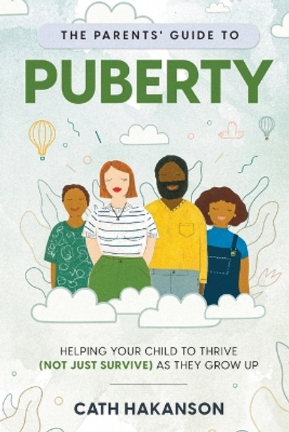 The Parents' Guide to Puberty: Helping your child to thrive (not just survive) as they grow up by Cath Hakanson 9780648716259