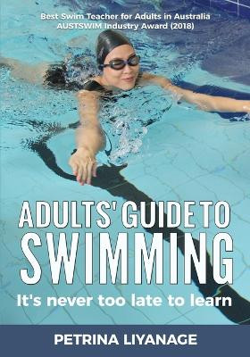 Adults' Guide To Swimming: It's Never Too Late To Learn by Petrina Liyanage 9780648745334