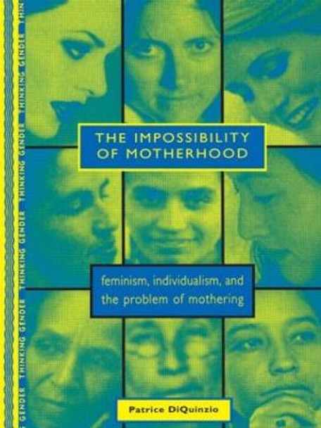 The Impossibility of Motherhood: Feminism, Individualism and the Problem of Mothering by Patrice Diquinzio