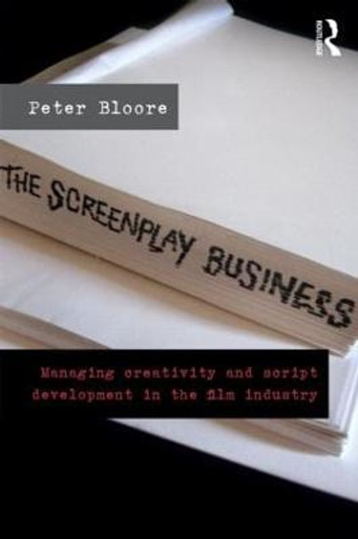 The Screenplay Business: Managing Creativity and Script Development in the Film Industry by Peter Bloore