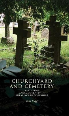 Churchyard and Cemetery: Tradition and Modernity in Rural North Yorkshire by Julie Rugg 9780719097355
