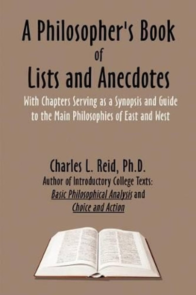 A Philosopher's Book of Lists and Anecdotes: With Chaptes Serving as a Synopsis and Guide to Some Main Philosophies, East and West by Charles L. Reid 9780759640030