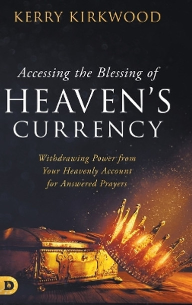 Accessing the Blessing of Heaven's Currency: Withdrawing Power from Your Heavenly Account for Answered Prayers by Kerry Kirkwood 9780768474398