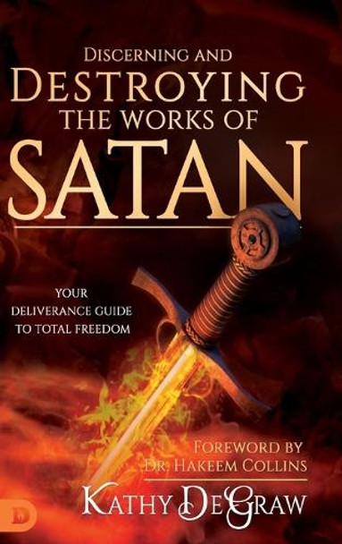 Discerning and Destroying the Works of Satan: Your Deliverance Guide to Total Freedom by Kathy Degraw 9780768443479