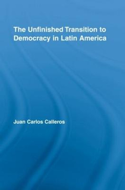 The Unfinished Transition to Democracy in Latin America by Juan Carlos Calleros-Alarcon