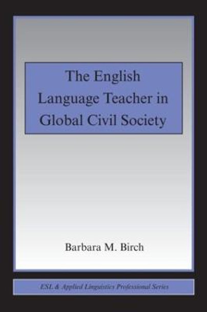 The English Language Teacher in Global Civil Society by Barbara M. Birch