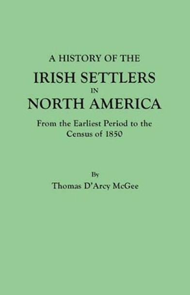 A History of the Irish Settlers in North America, from the Earliest Period to the Census of 1850 by Thomas D'Arcy McGee 9780806306186