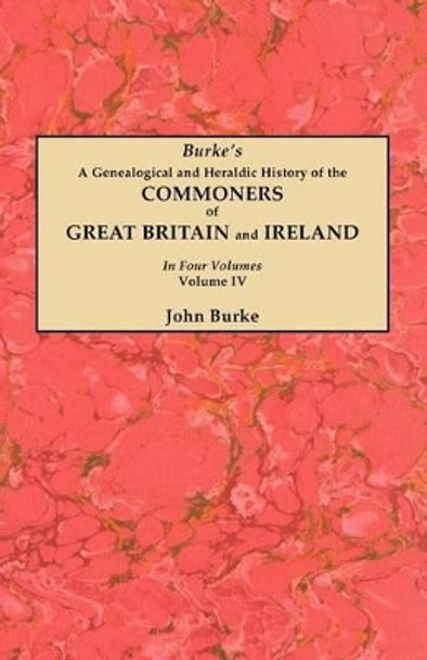 A Genealogical and Heraldic History of the Commoners of Great Britain and Ireland. In Four Volumes. Volume IV by John Burke 9780806356242
