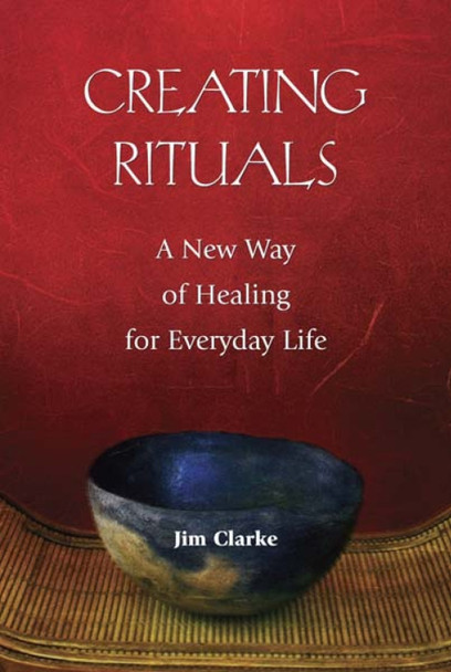 Creating Rituals: A New Way of Healing for Everyday Life by Jim Clarke 9780809147168