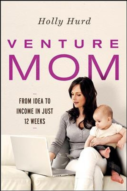 Venture Mom: From Idea to Income in Just 12 Weeks by Holly Hurd 9780814436387